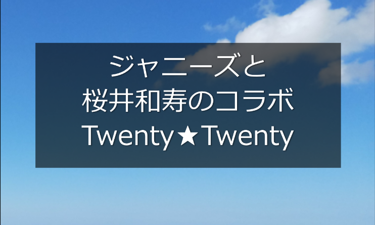 ジャニーズとミスチル櫻井和寿のコラボって何？「Twenty★Twenty」メンバーと楽曲smileはいつから聴けるか調査