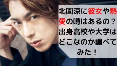 北園涼に彼女や熱愛の噂はある 出身高校や大学はどこなのか調べてみた Monjiroblog