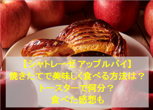 【シャトレーゼ アップルパイ】を焼きたてで美味しく食べる方法は？トースターで何分？食べた感想も