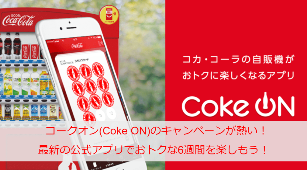 コークオン(Coke ON)のキャンペーンが熱い！最新の公式アプリでおトクな6週間を楽しもう！