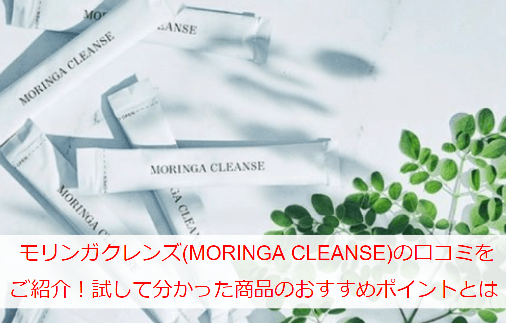モリンガクレンズ(MORINGA CLEANSE)の口コミをご紹介！試して分かった商品のおすすめポイントとは
